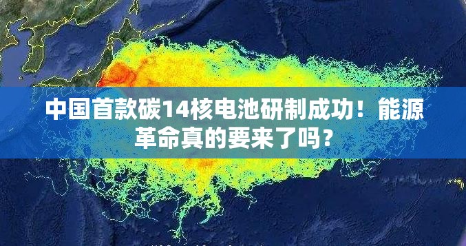 中国首款碳14核电池研制成功