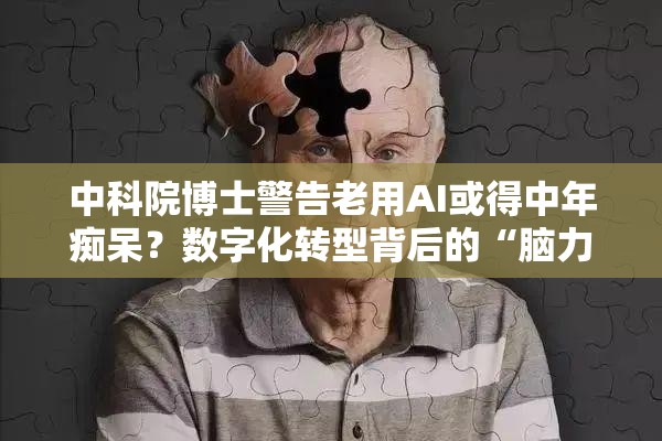 中科院博士警告老用AI或得中年痴呆？数字化转型背后的“脑力危机”！