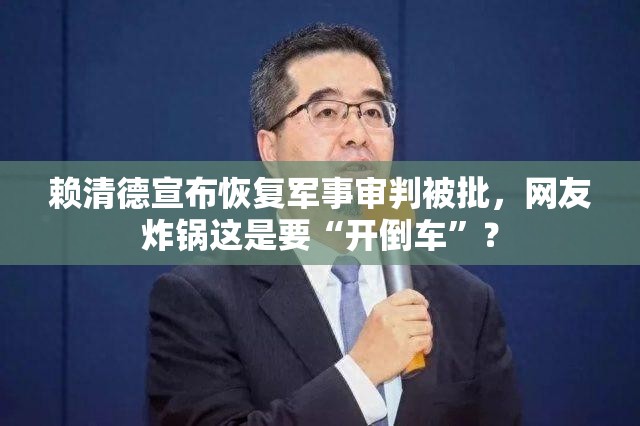 赖清德宣布恢复军事审判被批，网友炸锅这是要“开倒车”？