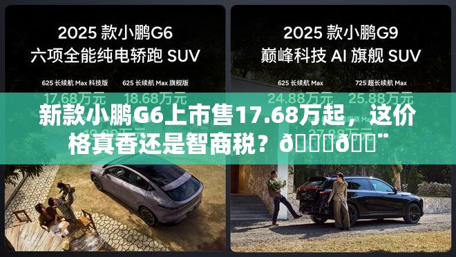 新款小鹏G6上市售17.68万起，这价格真香还是智商税？🚗💨