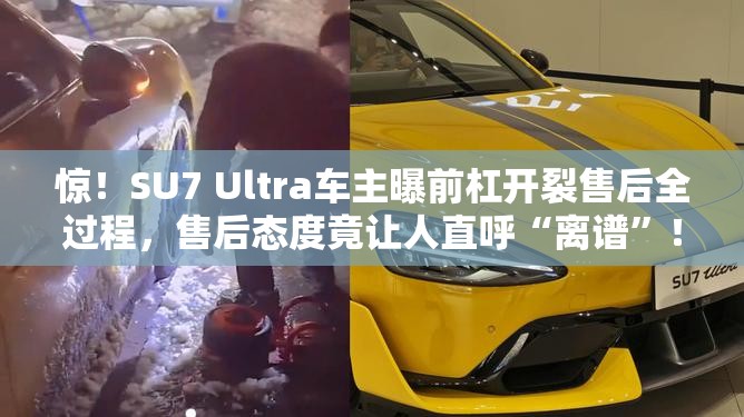 惊！SU7 Ultra车主曝前杠开裂售后全过程，售后态度竟让人直呼“离谱”！