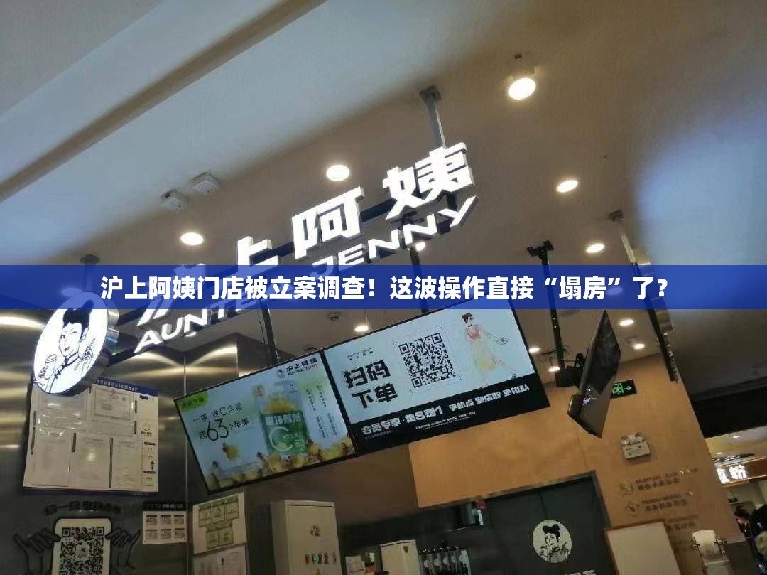 沪上阿姨门店被立案调查！这波操作直接“塌房”了？