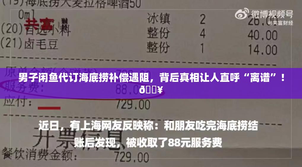 男子闲鱼代订海底捞补偿遇阻，背后真相让人直呼“离谱”！🔥