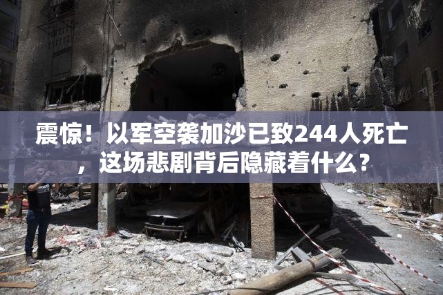 震惊！以军空袭加沙已致244人死亡，这场悲剧背后隐藏着什么？