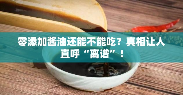 零添加酱油还能不能吃？真相让人直呼“离谱”！